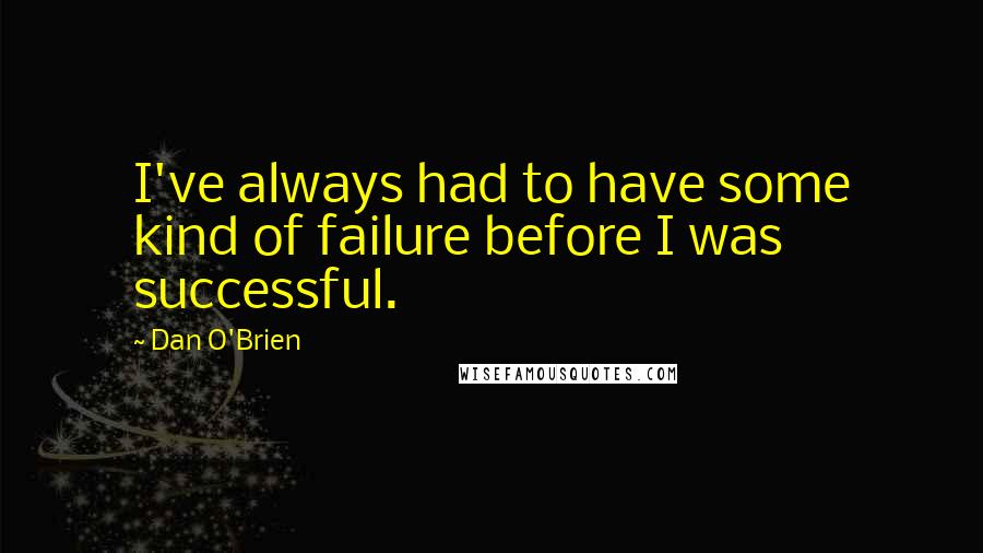 Dan O'Brien Quotes: I've always had to have some kind of failure before I was successful.