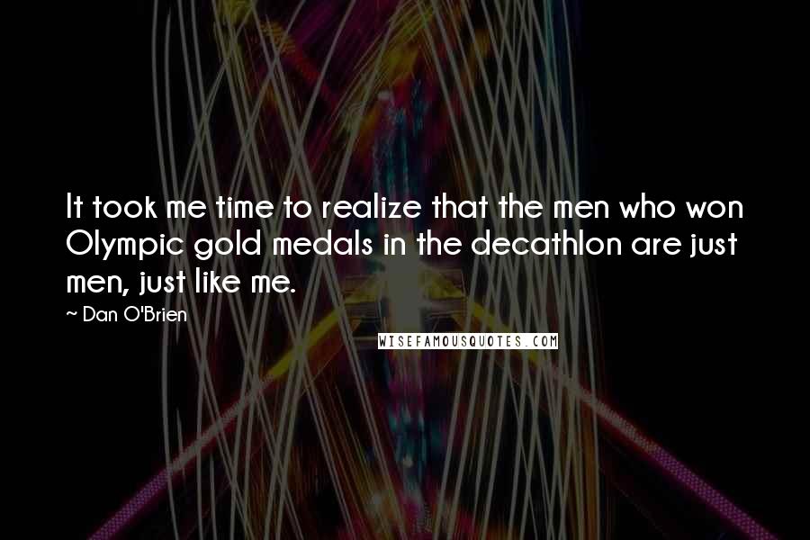 Dan O'Brien Quotes: It took me time to realize that the men who won Olympic gold medals in the decathlon are just men, just like me.