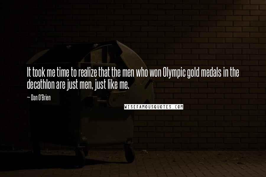 Dan O'Brien Quotes: It took me time to realize that the men who won Olympic gold medals in the decathlon are just men, just like me.