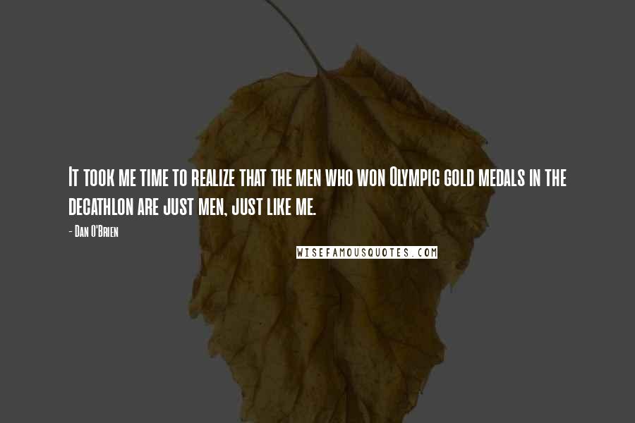 Dan O'Brien Quotes: It took me time to realize that the men who won Olympic gold medals in the decathlon are just men, just like me.