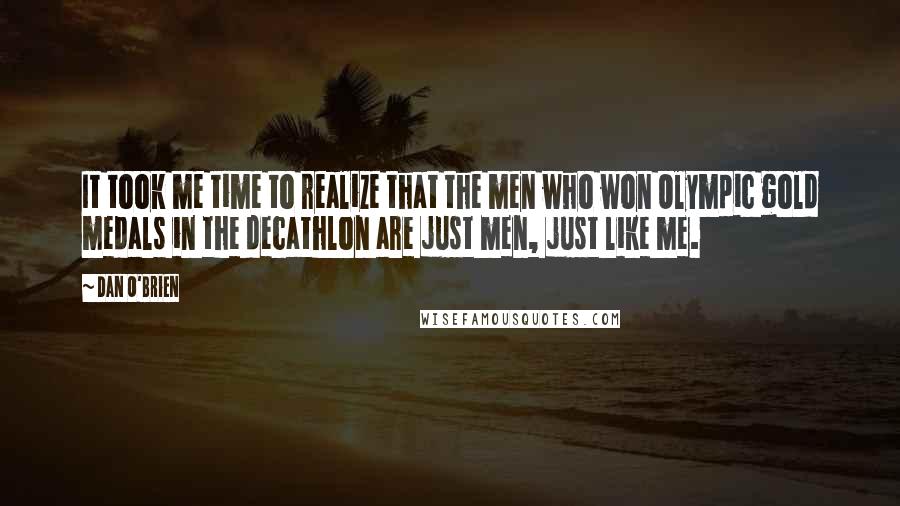 Dan O'Brien Quotes: It took me time to realize that the men who won Olympic gold medals in the decathlon are just men, just like me.