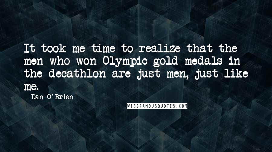 Dan O'Brien Quotes: It took me time to realize that the men who won Olympic gold medals in the decathlon are just men, just like me.