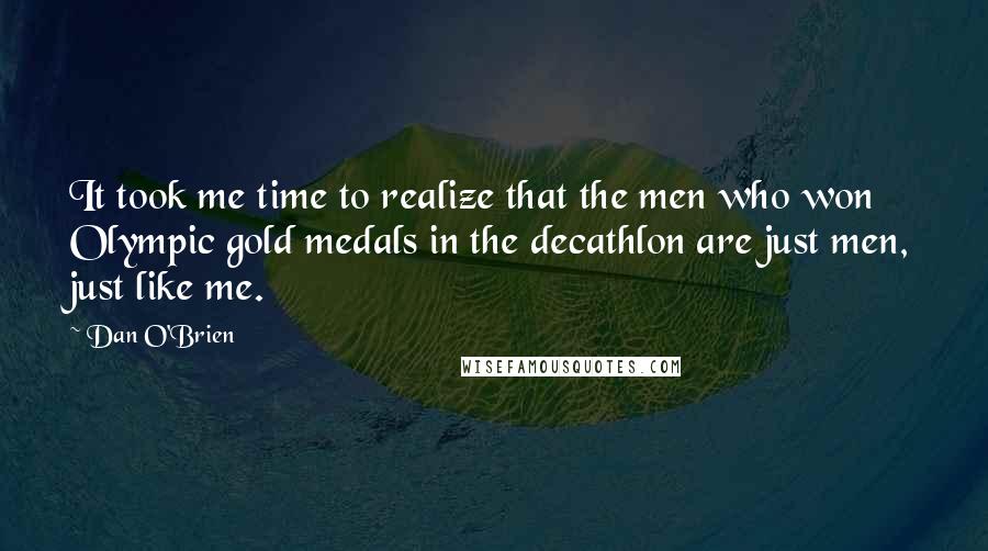 Dan O'Brien Quotes: It took me time to realize that the men who won Olympic gold medals in the decathlon are just men, just like me.