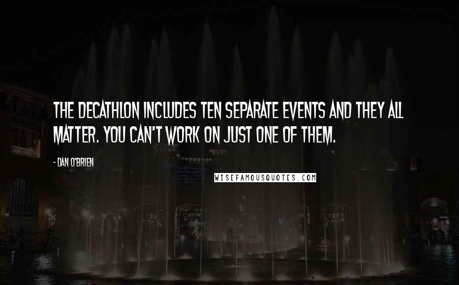 Dan O'Brien Quotes: The decathlon includes ten separate events and they all matter. You can't work on just one of them.