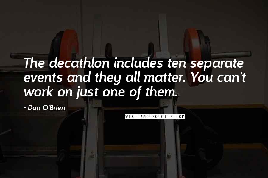 Dan O'Brien Quotes: The decathlon includes ten separate events and they all matter. You can't work on just one of them.