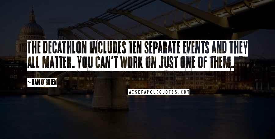 Dan O'Brien Quotes: The decathlon includes ten separate events and they all matter. You can't work on just one of them.