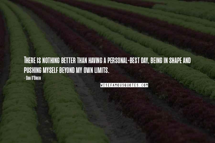 Dan O'Brien Quotes: There is nothing better than having a personal-best day, being in shape and pushing myself beyond my own limits.