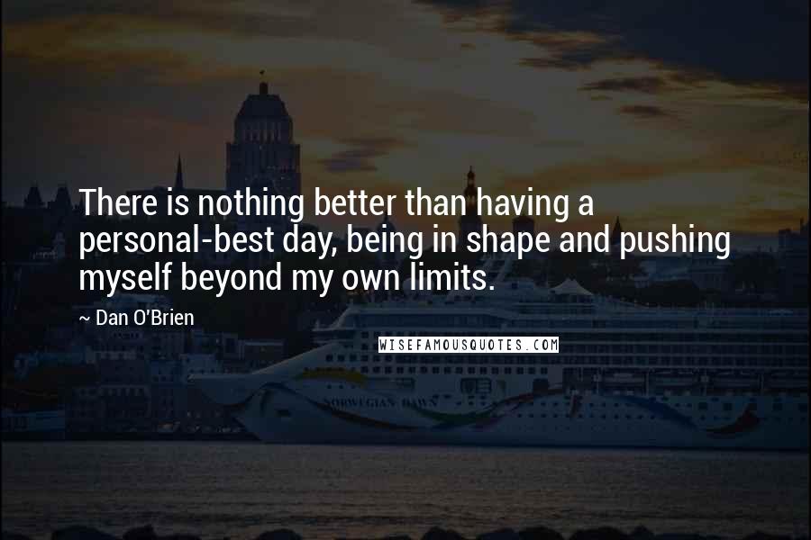 Dan O'Brien Quotes: There is nothing better than having a personal-best day, being in shape and pushing myself beyond my own limits.