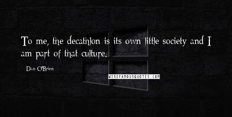 Dan O'Brien Quotes: To me, the decathlon is its own little society and I am part of that culture.