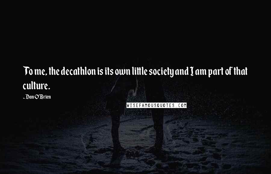 Dan O'Brien Quotes: To me, the decathlon is its own little society and I am part of that culture.