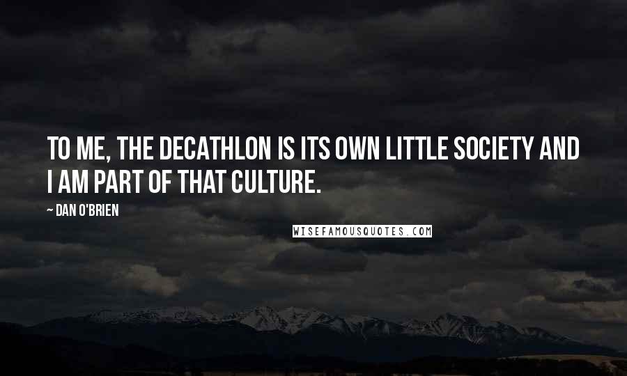 Dan O'Brien Quotes: To me, the decathlon is its own little society and I am part of that culture.