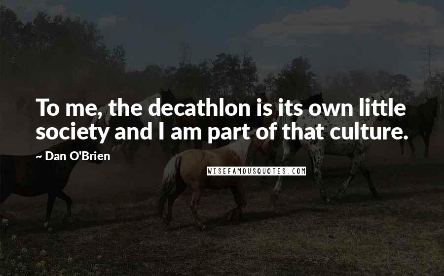 Dan O'Brien Quotes: To me, the decathlon is its own little society and I am part of that culture.