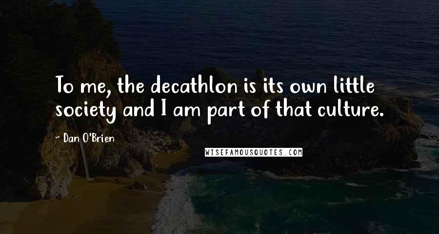 Dan O'Brien Quotes: To me, the decathlon is its own little society and I am part of that culture.