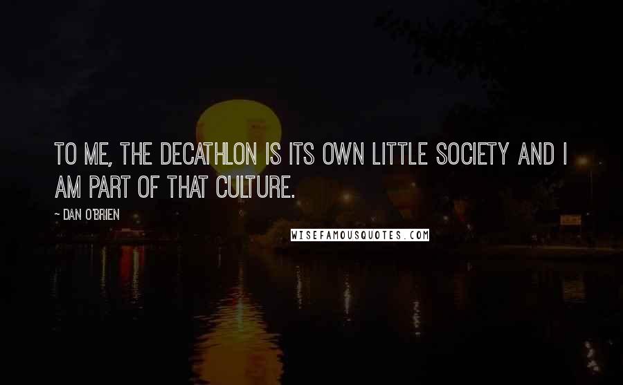 Dan O'Brien Quotes: To me, the decathlon is its own little society and I am part of that culture.