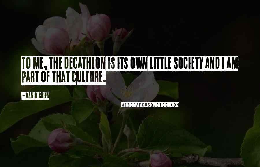 Dan O'Brien Quotes: To me, the decathlon is its own little society and I am part of that culture.