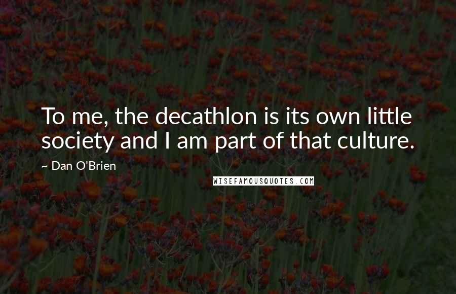 Dan O'Brien Quotes: To me, the decathlon is its own little society and I am part of that culture.