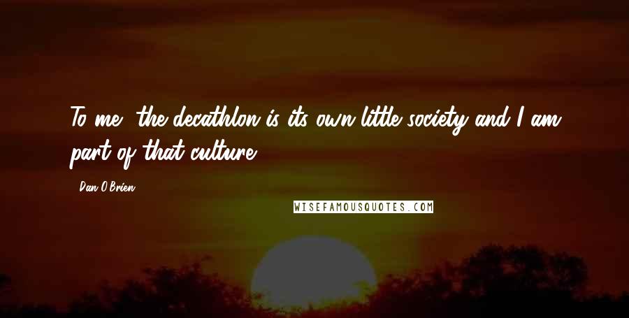 Dan O'Brien Quotes: To me, the decathlon is its own little society and I am part of that culture.