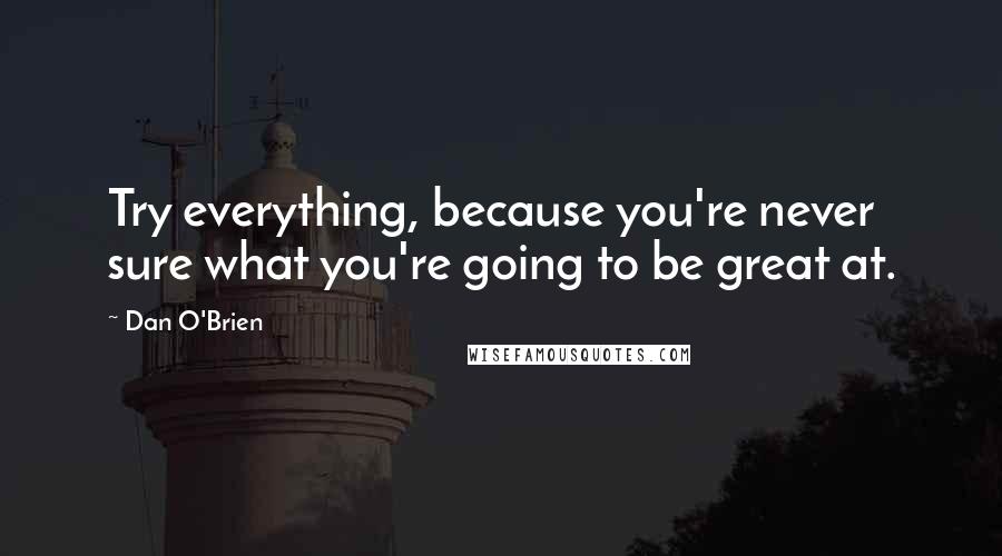 Dan O'Brien Quotes: Try everything, because you're never sure what you're going to be great at.