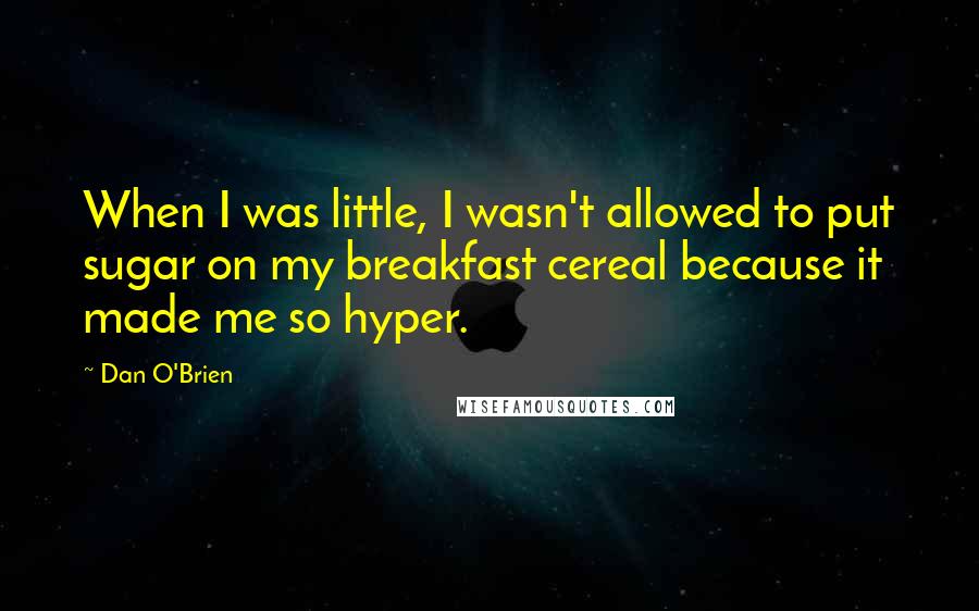 Dan O'Brien Quotes: When I was little, I wasn't allowed to put sugar on my breakfast cereal because it made me so hyper.