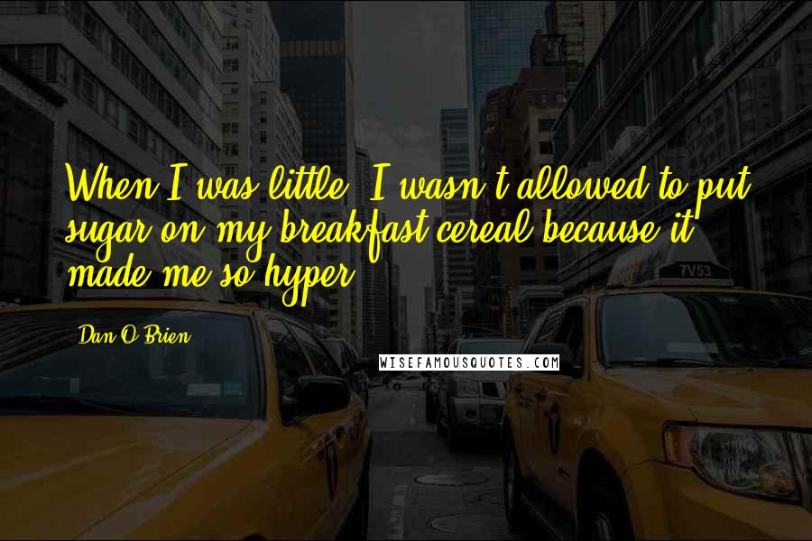 Dan O'Brien Quotes: When I was little, I wasn't allowed to put sugar on my breakfast cereal because it made me so hyper.