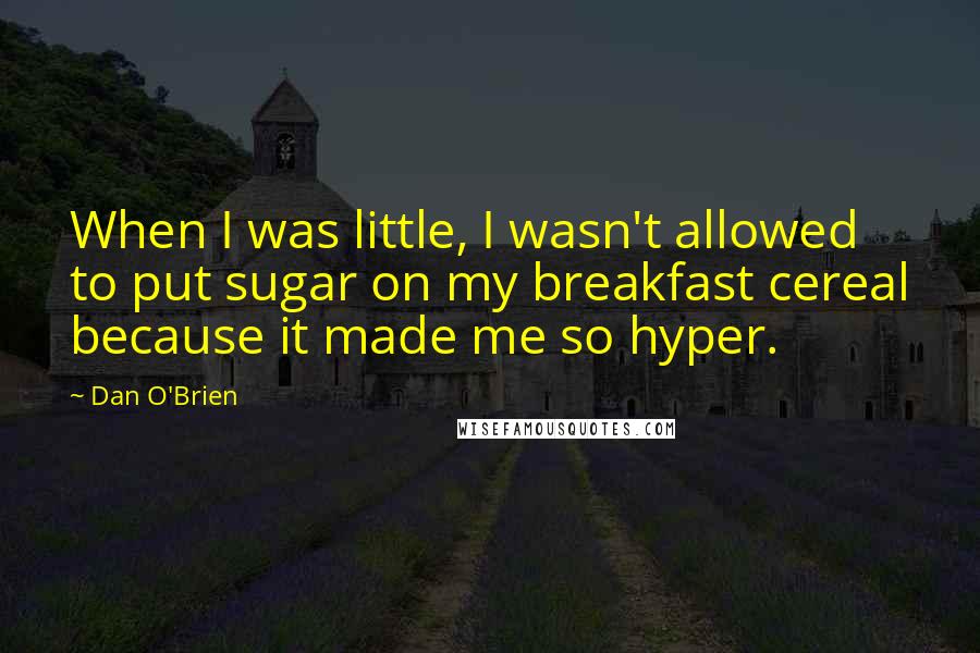 Dan O'Brien Quotes: When I was little, I wasn't allowed to put sugar on my breakfast cereal because it made me so hyper.