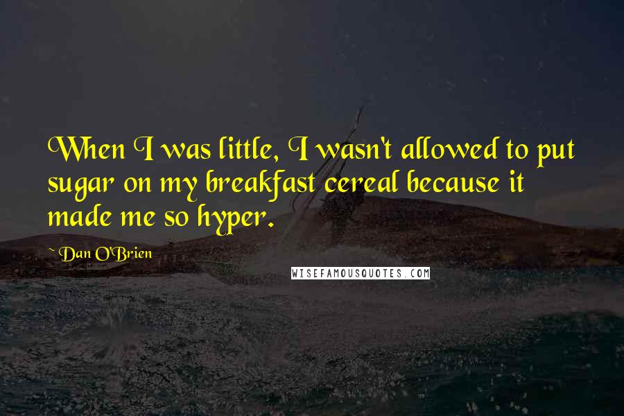 Dan O'Brien Quotes: When I was little, I wasn't allowed to put sugar on my breakfast cereal because it made me so hyper.