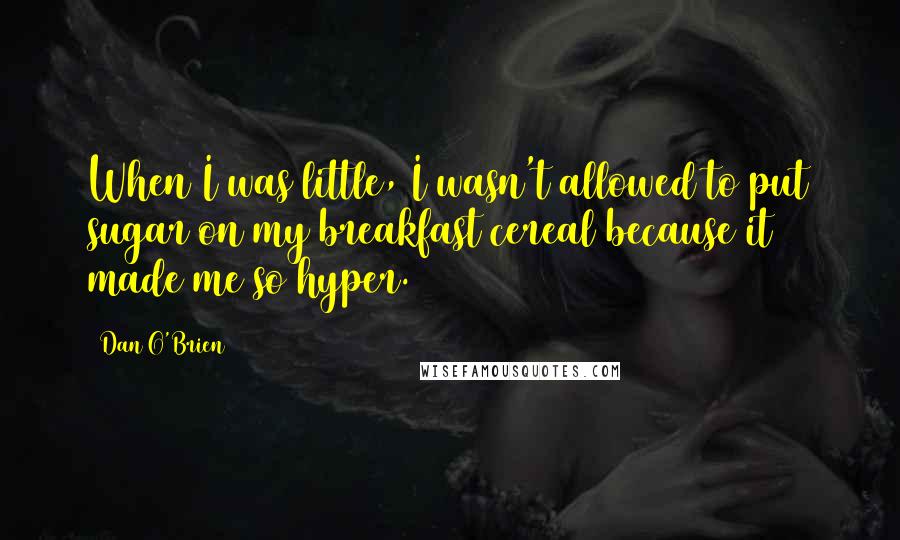 Dan O'Brien Quotes: When I was little, I wasn't allowed to put sugar on my breakfast cereal because it made me so hyper.