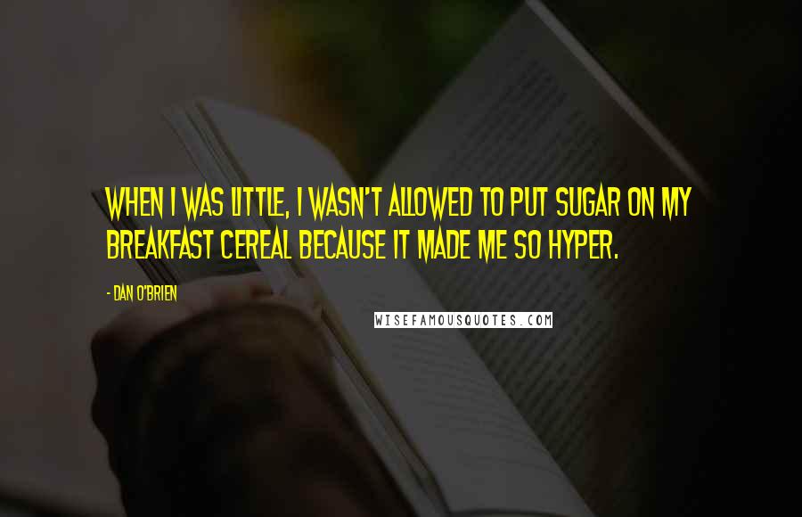 Dan O'Brien Quotes: When I was little, I wasn't allowed to put sugar on my breakfast cereal because it made me so hyper.