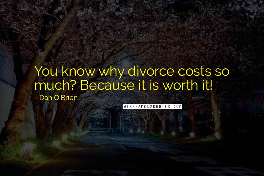 Dan O'Brien Quotes: You know why divorce costs so much? Because it is worth it!