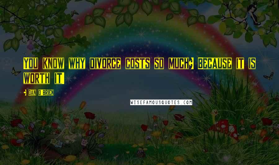 Dan O'Brien Quotes: You know why divorce costs so much? Because it is worth it!