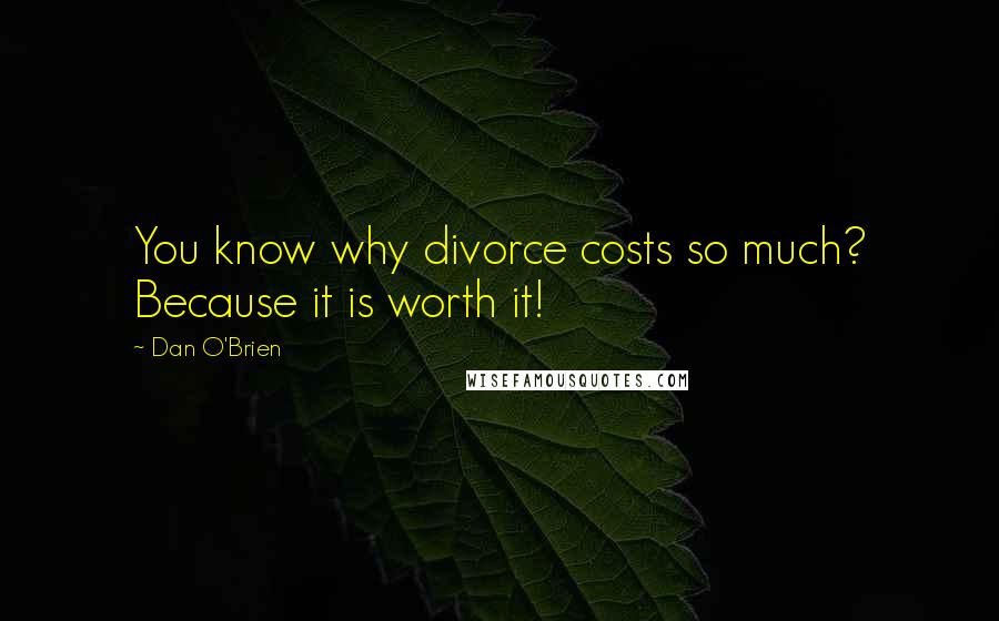 Dan O'Brien Quotes: You know why divorce costs so much? Because it is worth it!
