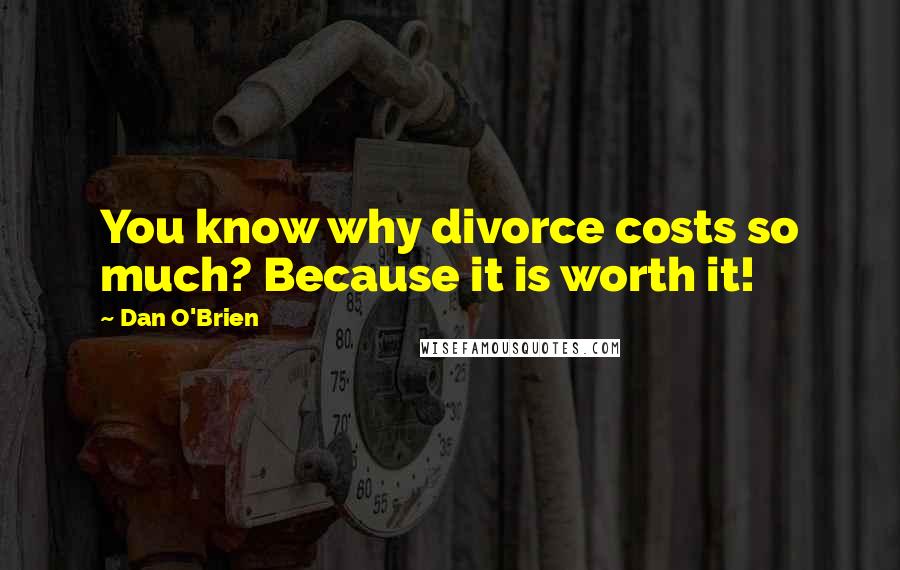 Dan O'Brien Quotes: You know why divorce costs so much? Because it is worth it!