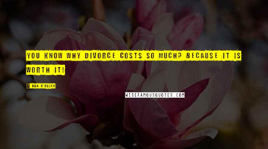 Dan O'Brien Quotes: You know why divorce costs so much? Because it is worth it!