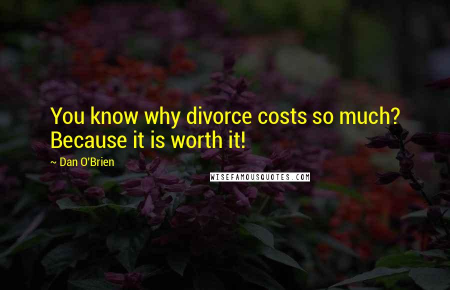 Dan O'Brien Quotes: You know why divorce costs so much? Because it is worth it!
