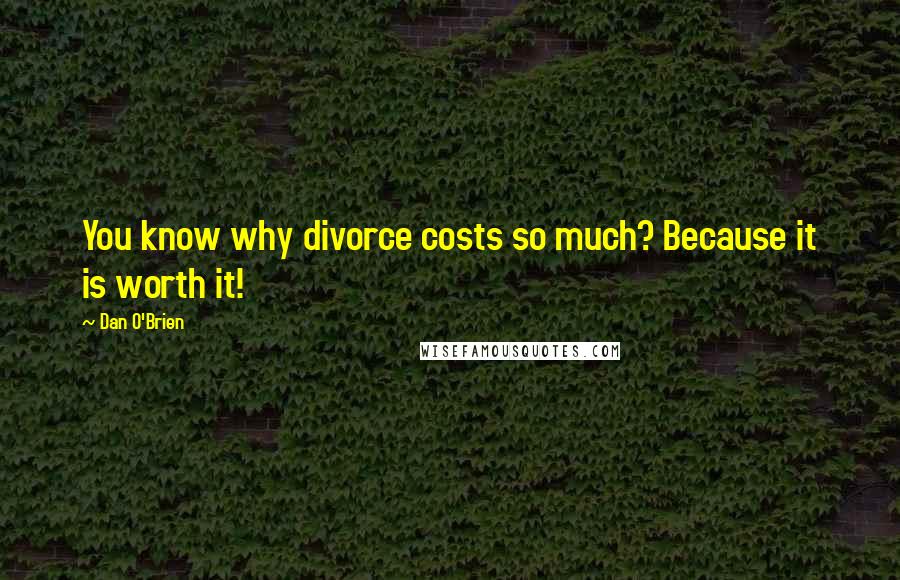 Dan O'Brien Quotes: You know why divorce costs so much? Because it is worth it!