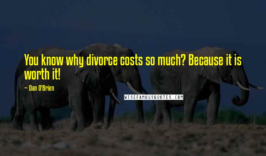 Dan O'Brien Quotes: You know why divorce costs so much? Because it is worth it!