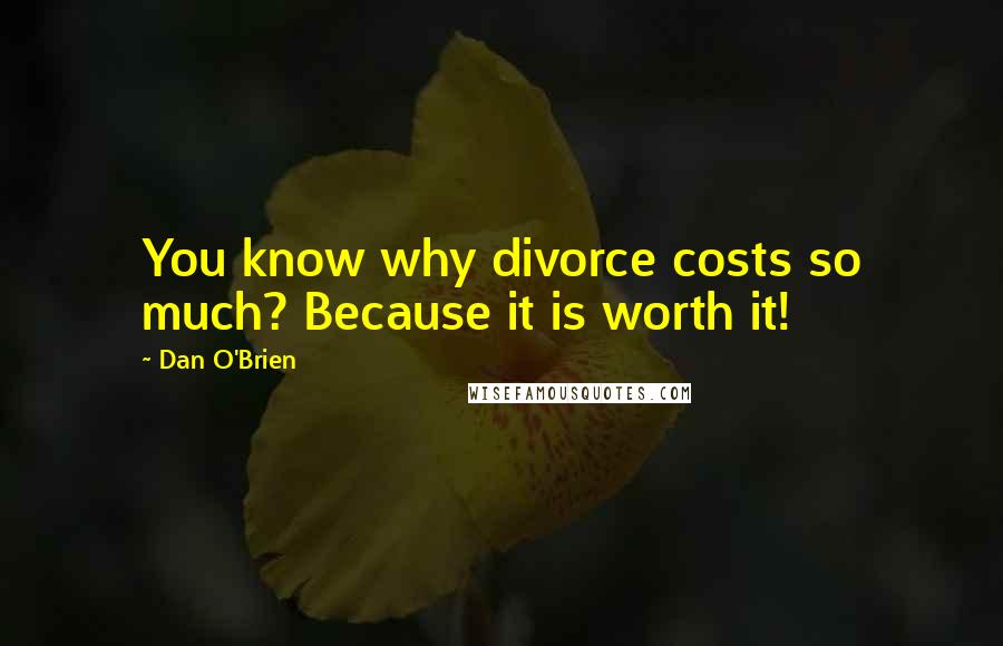 Dan O'Brien Quotes: You know why divorce costs so much? Because it is worth it!