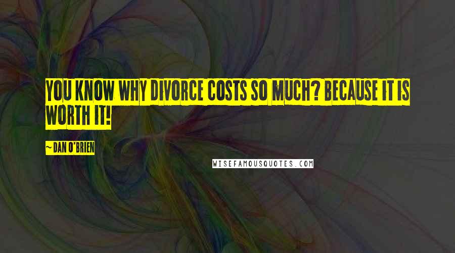 Dan O'Brien Quotes: You know why divorce costs so much? Because it is worth it!