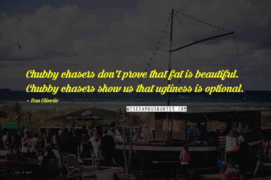 Dan Oliverio Quotes: Chubby chasers don't prove that fat is beautiful. Chubby chasers show us that ugliness is optional.