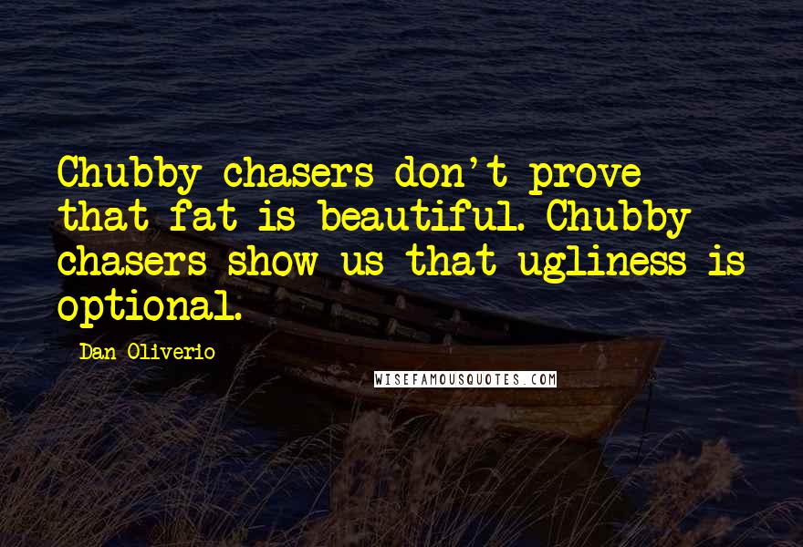 Dan Oliverio Quotes: Chubby chasers don't prove that fat is beautiful. Chubby chasers show us that ugliness is optional.