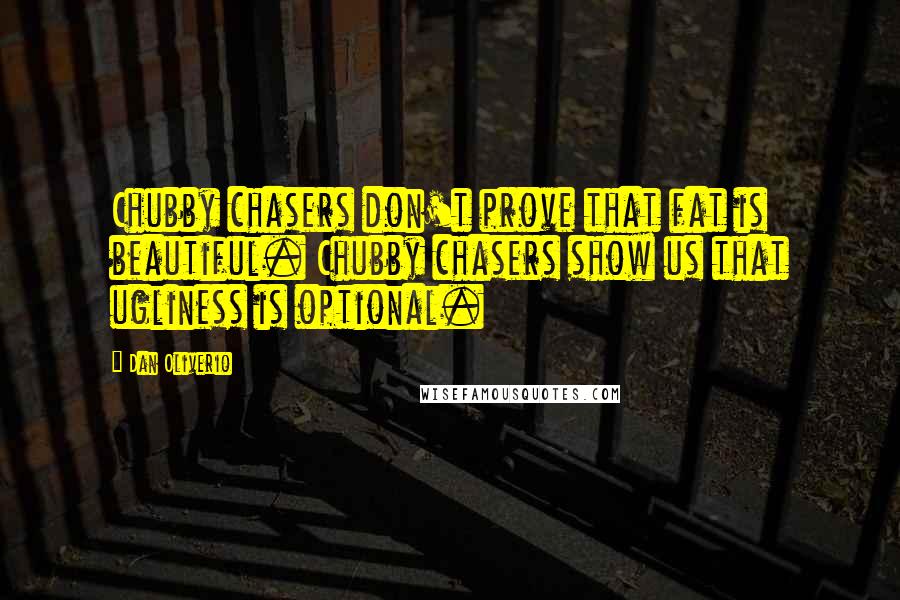 Dan Oliverio Quotes: Chubby chasers don't prove that fat is beautiful. Chubby chasers show us that ugliness is optional.