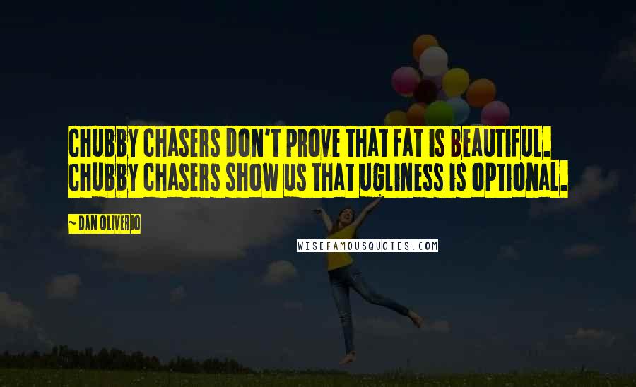 Dan Oliverio Quotes: Chubby chasers don't prove that fat is beautiful. Chubby chasers show us that ugliness is optional.