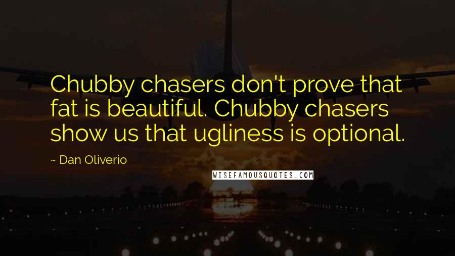 Dan Oliverio Quotes: Chubby chasers don't prove that fat is beautiful. Chubby chasers show us that ugliness is optional.