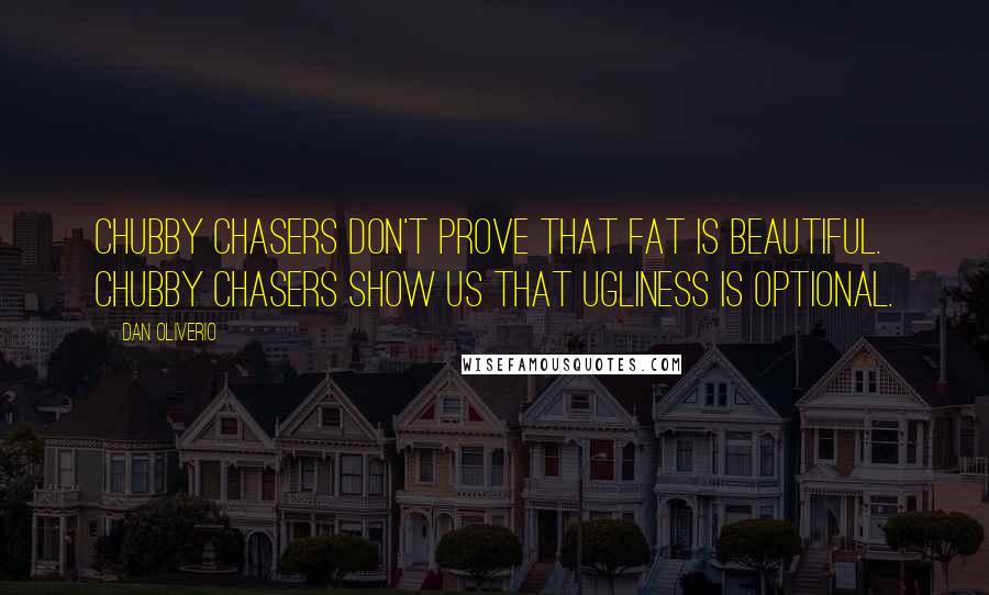 Dan Oliverio Quotes: Chubby chasers don't prove that fat is beautiful. Chubby chasers show us that ugliness is optional.