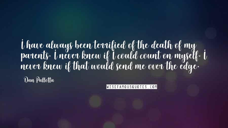 Dan Pallotta Quotes: I have always been terrified of the death of my parents. I never knew if I could count on myself. I never knew if that would send me over the edge.
