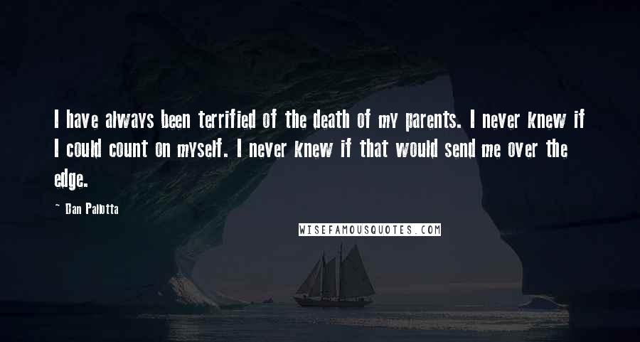 Dan Pallotta Quotes: I have always been terrified of the death of my parents. I never knew if I could count on myself. I never knew if that would send me over the edge.
