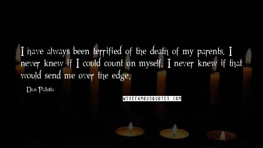 Dan Pallotta Quotes: I have always been terrified of the death of my parents. I never knew if I could count on myself. I never knew if that would send me over the edge.