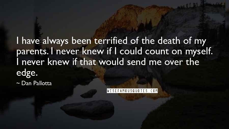 Dan Pallotta Quotes: I have always been terrified of the death of my parents. I never knew if I could count on myself. I never knew if that would send me over the edge.