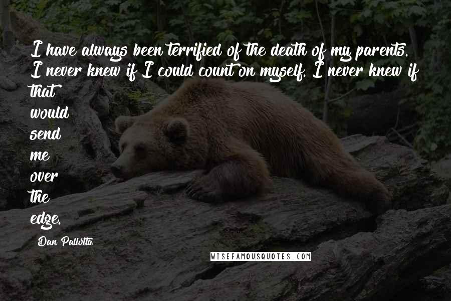 Dan Pallotta Quotes: I have always been terrified of the death of my parents. I never knew if I could count on myself. I never knew if that would send me over the edge.