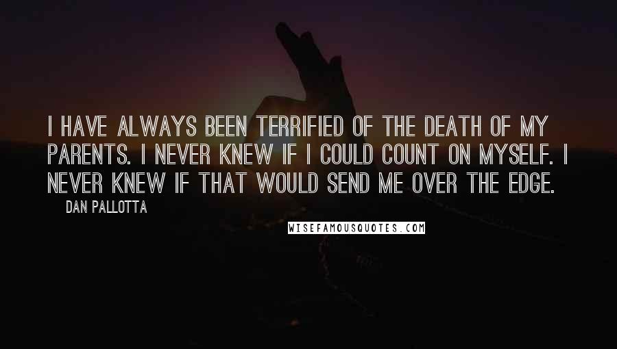 Dan Pallotta Quotes: I have always been terrified of the death of my parents. I never knew if I could count on myself. I never knew if that would send me over the edge.